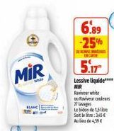 MIR  6.89 -25%  D  CARE  5.17  Lessive liquide****  MIR  white  ou Raviveur couleurs  27 Lavages  te bidon de 1,5lite  Seit leite: 3,45 € Au de 4,59€ 