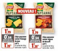 Lay's  PAYSANNE  Lay's NOUVEAU PAYSANNE  BOTAN DIGNON OF RESCOFF  FROMAGE JERA  1.79  1.79  0.54 chips paysanne 0.54 chips paysanne  saveur fromage  CHESSERE  oignon camiento de Roscoff LAY'S  1.25  L