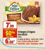 Isla Délice  HALAL  10 Burgers  à l'oignon  7.99  TACHETELE  SOVELL Halal  6.00  -50%10 burgers à l'oignon  ISLA DELICE  La boite de 800 g-Soit le:9,99 € Les 2:11,994 and 15,90€  Seit ekle:749-299 