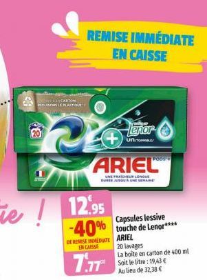 20  OLISONS LE PLASTI  REMISE IMMÉDIATE EN CAISSE  ARIEL  UNE FRAICHEUR LONGUE DURER JUSQU'À UNE SEMAINE  Lenor  12.95  Capsules lessive  -40% touche de Lenor****  DE REISE INMEDIATE ARIEL EN CAISSE  