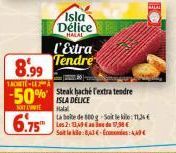 Isla Délice  HALAL  l'Extra Tendre  8.99  1ACETE-LEA  -50% ISLA DELICE  SONT L'INTE  Halal  6.75  Steak baché fextra tendre  La boite de 800g-Soit le: 11,34 € Les 2:49 de 138€  Soit la :843-Econo 