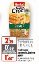 0.69  CREITS VO  CARTOFFEL  1.60  Herta Tendre,  COMTE  2.29 Transformé en FRANCE  Tendre croc  au comté & jambon HERTA  La banquette de 200 g Sait le kilo:11,45€ 