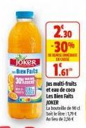 2.30  -30%  DESE  Joker  Bes Fails 1.61  30%  IN CASE  jus multi-fruits et eau de coco  Les Bien Faits JOKER  La bouteille de 90 d Soit letre:1,79€ 256 
