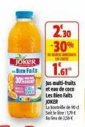 2.30  -30%  dese  joker  bes fails 1.61  30%  in case  jus multi-fruits et eau de coco  les bien faits joker  la bouteille de 90 d soit letre:1,79€ 256 