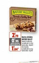 nature valley sweet & salty nut  2.79  0.95  barres céréales nature valley sweet & salty nut la boite de 5x30g  cart saitle:18,60€  1.84"  ou crunchy labde542 satel: 129€ 