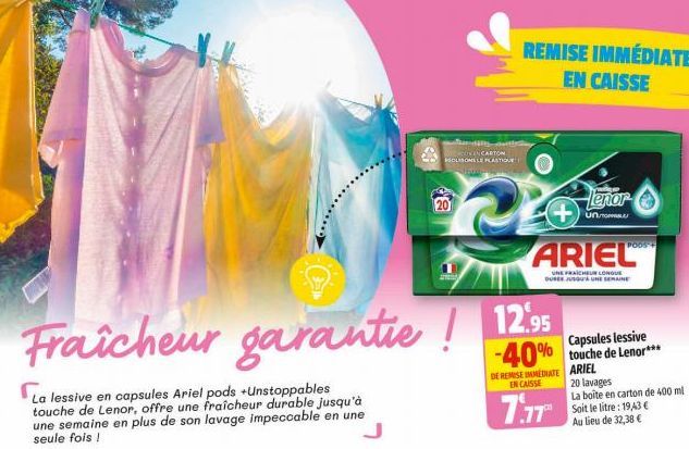 La lessive en capsules Ariel pods +Unstoppables touche de Lenor, offre une fraîcheur durable jusqu'à une semaine en plus de son lavage impeccable en une seule fois !  Fraicheur garantie! 12.95  -40%  