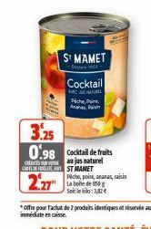 S¹ MAMET  Cocktail  AVEC JE NATUREL Pache P Anas, Rain  3.25 0.98 Cocktail de fruits  Sjus naturel CAST MAMET  2.27  Piche, poi, ananas, raisin La boite de 50 Soit le kilo: 3,82€ 