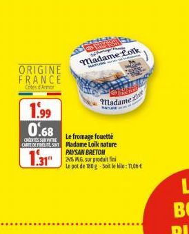 ORIGINE FRANCE  Côtes d'Armor  1.99 0.68  CRENTES SUR VOTRE CARTE DE FIDELITE, SOIT  Le fromage fouetté Madame Loik nature PAYSAN BRETON  1.3125 MG. Sur produit fini  FOR  2  Madame Lolk  HATUSE  Mada