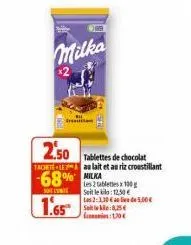 milka  *2  68%  son l'unite  1.65  tretien  2.50 tablettes de chocolat  tachetele au lait et au riz croustillant  les 2 tabletes 100 g  soit le klo:12,50 € las 2:1.30€ au lieu de 5.00€ seite: 8,25 120