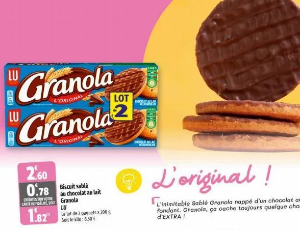 lu  gen  granola  l'original  lu  granola  l'original  2.60 0.78 biscuit sable  credites sur votre carte de fidelite, soit  1.82  au chocolat au lait granola  lu  le lot de 2 paquets x 200 g soit le k