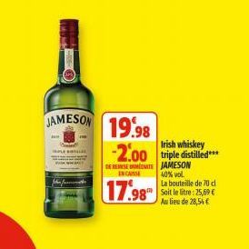 JAMESON 19.98  www  Irish whiskey  -2.00 triple distilled***  DE ESE METE JAMESON  INCASSE  17.98 et tre:  40% vol.  La bouteille de 70 cl  Au lieu de 28,54€ 