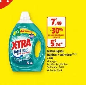 47 lavages  extra  www.  total  3-1  7:49 -30%  de reise immediate in case  5.24  lessive liquide fraicheur + anti-odeur****  x.tra  47 lavages  le bidon de 2,115 litres soit le litre: 2,48 € au lieu 