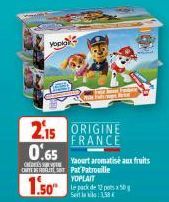yopa  de  $0  161  2.15 ORIGINE 0.65  FRANCE  Yaourt aromatisé aux fruits CHEESE OUTBRELT SOT Pat Patrouille YOPLAIT  1.50"  le pack de 12 pots x 50g 3,58 €  Set 