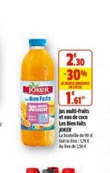JOKER  Bienfaits  30%  2.30 -30%  ENCAISSE  1.61  Jus multi-fruits  et eau de coco  Les Bien Faits JOKER  La bouteille de 90 d Soit la litre : 1,79 € Aules de 2,56 € 