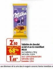 milka  2.50  tablettes de chocolat 1achete-lea au lait et au riz croustillant  68%  sout cont  les 2 tablettes 100g  salle klo: 12,50 €  les 2:3,30de5,00€ soi  5,25€ 1704 