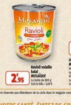 C  Mosaique Ravioli  Ravioli volaille halal MOSAIQUE La boite de 800 g Soit le blo:3,60€ 