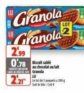 granola granola  2.99 0.78 biscuit sable  au chocolat au lait  c  car granola  2.21  lu  le lot de 2 paquets x 200 g soit le kilo:7,8€ 