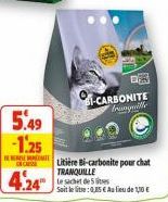 5.49  -1.25  EN CASSE  -CARBONITE tranquille  24 sachet de 5 es  PAR  Litière Bi-carbonite pour chat TRANQUILLE  Soit le litre: 0,85 € Au lieu de 1,10 € 