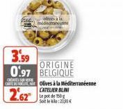 mediamann  3.59  ORIGINE  0.97 BELGIQUE  CHESSURE  CERTS Olives à la Méditerranéenne  2.62⁰  L'ATELIER BLINI Le pot de 150g Soit le 25,00€ 