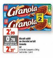 Granola Granola  2.99 0.78 Biscuit sable  au chocolat au lait  C  CAR Granola  2.21  LU  Le lot de 2 paquets x 200 g Soit le kilo:7,8€ 