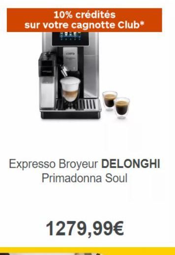 10% crédités sur votre cagnotte Club*  Expresso Broyeur DELONGHI Primadonna Soul  1279,99€ 