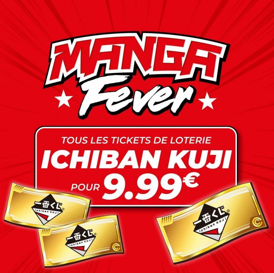 MANCA Fever*  TOUS LES TICKETS DE LOTERIE  ICHIBAN KUJI  $9.99€  <巴  Ichiban KUJI  POUR  一番<  Ichiban KUJI  一番吧。  Ichiban KUJI  