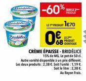 Bridelice  -60%  SUR LE 2  LE PRODUIT 170  0€  Autre variété disponible à un prix different Les deux produits: 2,38 €. Soit l'unité: 1,19 €  Soit le litre: 2,38 €. Au Rayon Frais.  PRODUIT  68 IDENTIQ