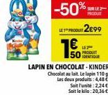 % SAUT  PRODUIT  -50%  LP 2899  € 50DENTIQUE  LE PRODUIT  LAPIN EN CHOCOLAT - KINDER Chocolat au lait. Le lapin 110g Les deux produits: 4,48  Soit l'unité:2,24 € Soit le kilo: 20,36€ 