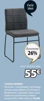 exclu  web  economisez 26%  dont 1,45€ d'éco-part  55€  chaise hammel structure:contreplaqué. garnissage: mousse polyuréthane (23-24 kg/m²) revêtement: polyester. pieds: acier. existe en noit/chrome o
