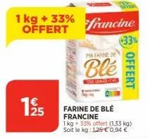 1 kg + 33% offert  195  ma farne de  ble  means des  francine  33%  farine de blé francine  1 kg 33% offert (1,33 kg)  soit le kg: 1,25 € 0,94 €  offert 