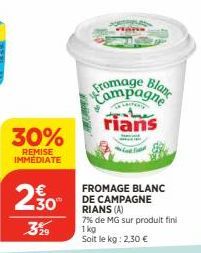 30%  REMISE IMMEDIATE  23  3%9  29  Fromagne Blanc  CHINE  rians  FROMAGE BLANC  RIANS (A)  7% de MG sur produit fini  1 kg  Soit le kg: 2,30 € 