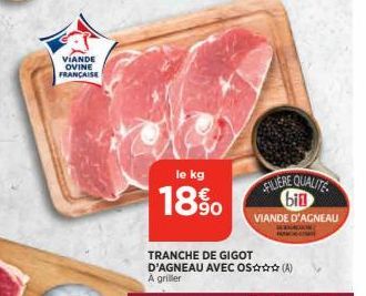 VIANDE OVINE FRANÇAISE  le kg  18%  TRANCHE DE GIGOT D'AGNEAU AVEC OS (A)  A griller  FILIERE QUALITE bil  VIANDE D'AGNEAU  HANC 