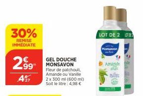 30%  REMISE IMMÉDIATE  299  A27  GEL DOUCHE MONSAVON Fleur de patchouli, Amande ou Vanille 2 x 300 ml (600 ml) Soit le litre: 4,98 €  LOT DE 2 DE  Mansavon  Amandele  