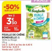 -50%  SUR LE 2  les 2  330  Soit  Punité 1 FEUILLE DE CHÊNE  BONDUELLE (B)  Verte ou Rouge  175 g  Les 2:3,30 € au lieu de 4,40 € Soit le kg: 9,43 € Vendu seul : 2,20 €  Bonduelle FEUILLE DE CHENE  FO