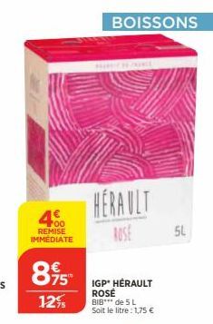 400  REMISE IMMEDIATE  8,95  12%  HERAULT  ROSE  IGP* HÉRAULT ROSÉ BIB*** de 5 L Soit le litre: 1,75 €  BOISSONS  5L 