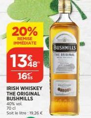 20%  REMISE IMMEDIATE  1348  16%  IRISH WHISKEY THE ORIGINAL BUSHMILLS  40% vol. 70 cl  Soit le litre: 19.26 €  BUSHMILLS  THE BRIGINAL 