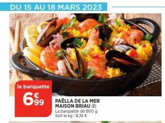 DU 15 AU 18 MARS 2023  la barquette  699  PAELLA DE LA MER MAISON BRIAU (B) La barquette de 800 g Soit le kg: 8,74 €  