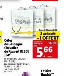 côtes  de gascogne  chevalier d-fauvert  chevalier de fauvert bib 31  igp'  le produit de 3 l:8,49 €  (1 l-2,83 €)  les 3 produits dont 1 offert:  16.98 € (1 l-1,89 €)  soit l'unité 5,66 € sed4630  al