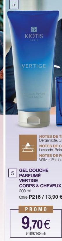 LO  5  5  LO  9 KIOTIS  PARIS  VERTIGE  the Parfumi  & Cheru  10  GEL DOUCHE PARFUMÉ  VERTIGE CORPS & CHEVEUX 200 ml  Offre P216/13,90 €  PROMO  9,70€  (4,85€/100 ml) 
