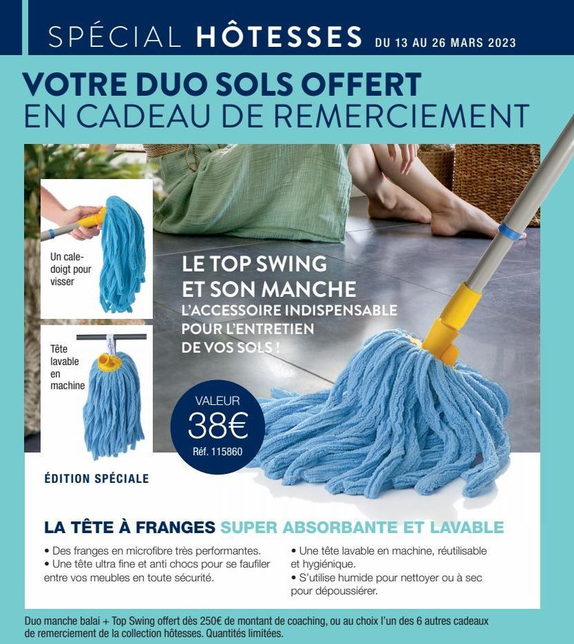 SPÉCIAL HÔTESSES DU 13 AU 26 MARS 2023  VOTRE DUO SOLS OFFERT EN CADEAU DE REMERCIEMENT  Un cale-doigt pour visser  Tête lavable  en  machine  ÉDITION SPÉCIALE  LE TOP SWING  ET SON MANCHE  L'ACCESSOI