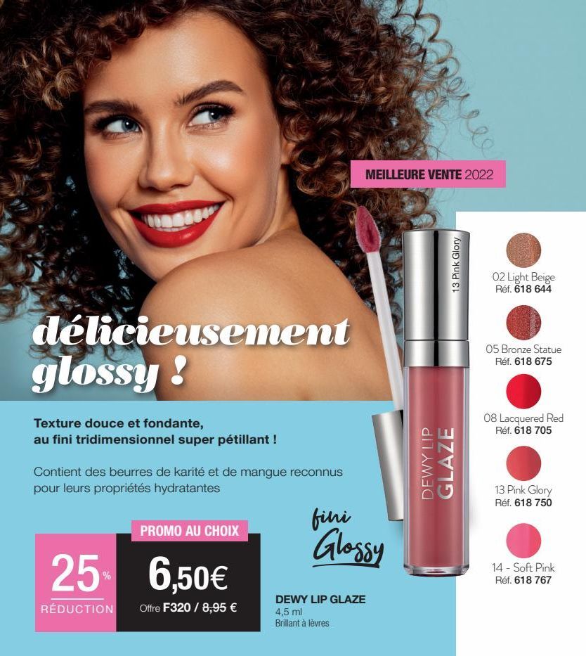 délicieusement  glossy!  Texture douce et fondante, au fini tridimensionnel super pétillant!  Contient des beurres de karité et de mangue reconnus pour leurs propriétés hydratantes  25  RÉDUCTION  PRO