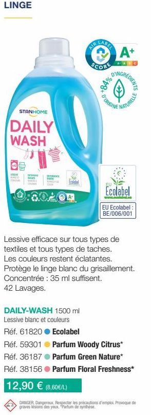 LINGE  STANHOME  DAILY WASH  COM  w  DENT SARIO KAYSE CO  Ecolebel  All  DAILY-WASH 1500 ml  Lessive blanc et couleurs  Réf. 61820  Réf. 59301  Réf. 36187  Réf. 38156  12,90 € (8,60€/L)  LABEL  SCORE 