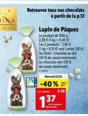 retrouvez tous nos chocolats à partir de la p.12  lapin de pâques  le produit de 200 g:  2,29 € (1 kg-11,45 €)  les 2 produits: 3,66 €  (1 kg 9,15 €) soit l'unité 1,83 €  au choix: chocolat au lait  (
