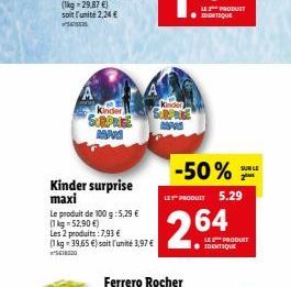 A  Kinder SURPRISE  BAN  Kinder surprise maxi  Le produit de 100 g: 5,29 € (1kg=52,90 €) Les 2 produits: 7,93 €  (1 kg = 39,65 €) soit l'unité 3,97 € ²5618020  Kinde  SURPRISE  -50%  LES PRODUIT 5.29 