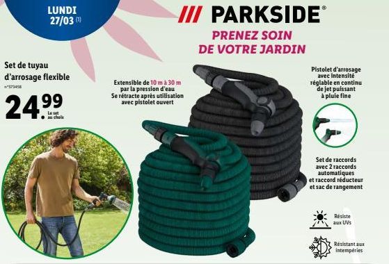 Set de tuyau d'arrosage flexible  LUNDI 27/03 (10)  24.⁹⁹  au choix  III PARKSIDEⓇ  PRENEZ SOIN  DE VOTRE JARDIN  Extensible de 10 m à 30 m par la pression d'eau Se rétracte après utilisation avec pis