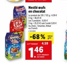 SIES COND  CRONCA  Nestlé œufs en chocolat  Le produit de 120/122 g: 4,59 € (1kg-38,25 €)  Les 2 produits: 6,05 €  (1 kg =25,21 €) soit l'unité 3,03 € Au choix: Smarties, Kitkat ou Crunch  D  -68%  SU