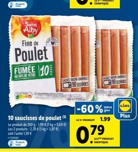 Product hak  Saint Alby  Fine de  Poulet FUMÉE 10%  10 saucisses de poulet (3) Le produit de 350 g: 1,99 € (1 kg-5,69 €) Les 2 produits : 2,78 € (1 kg = 3,97 €) soit l'unité 1,39 €  34680 Produk  SACH