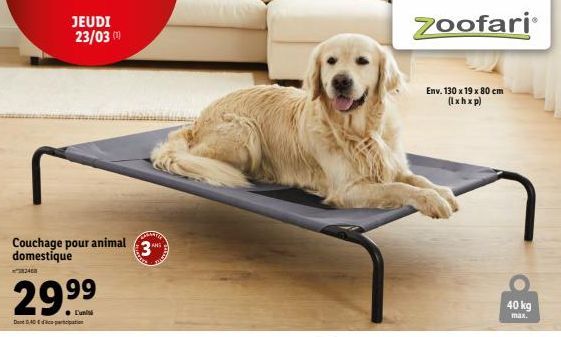 Couchage pour animal domestique  246  JEUDI 23/03 (¹)  29.99  ● L'uni  Dont 0,40 € participation  CARNATIO  3  Zoofari  Env. 130 x 19 x 80 cm (lxhxp)  40 kg  max.  