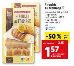 Toque  Chef  SOLE  4 ROULÉS 12AU FROMAGE  4 roulés au fromage (2)  Le produit de 520 g: 3,15 €  (1 kg-6,06 €)  Les 2 produits: 4,72 €  (1 kg = 4,54 €)  soit l'unité 2,36 €  551  -50%  LE PRODUCT 3.15 