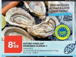 899  huitres fines igp marennes oleron (0 calibre nº3  la bourriche de 12 pièces minimum (1kg) soit le kg: 8,99 €  affinées dans les claires de l'estuaire de la seudre (charente maritime)!  